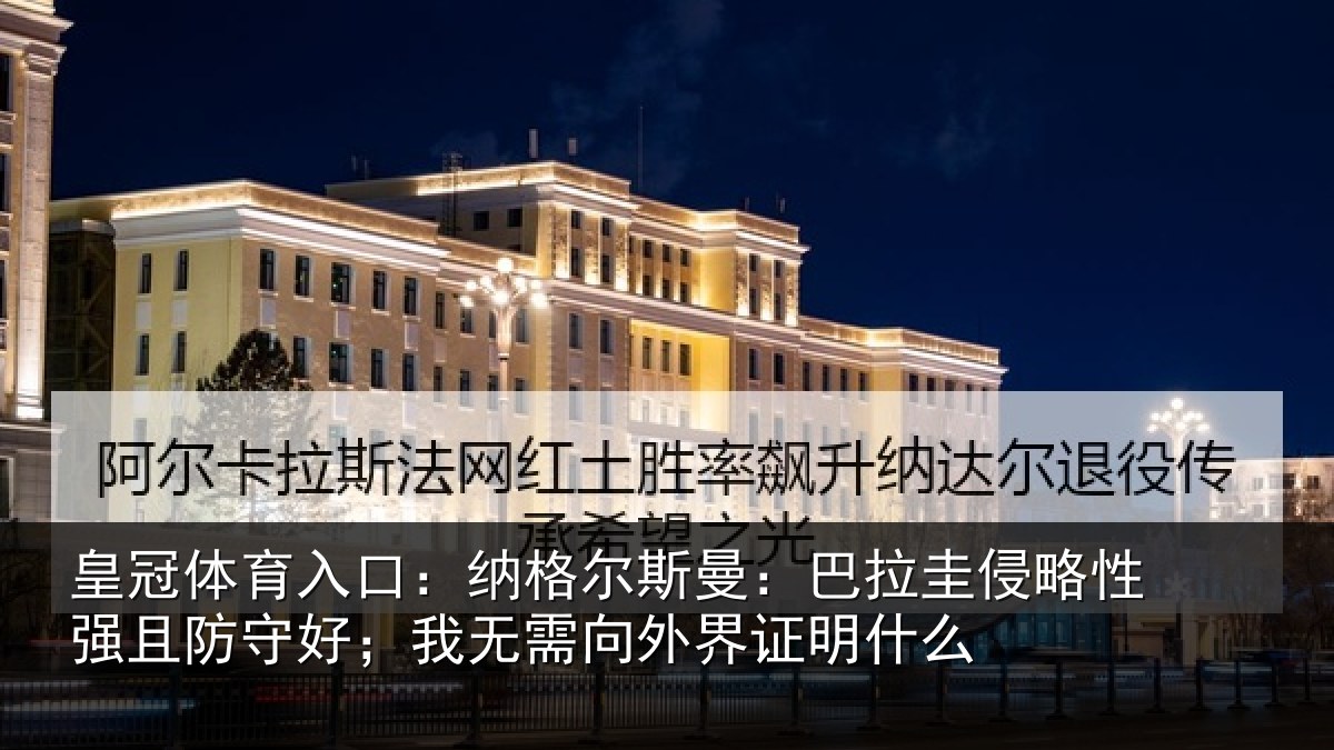 皇冠体育入口：纳格尔斯曼：巴拉圭侵略性强且防守好；我无需向外界证明什么