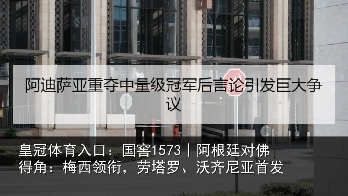 皇冠体育入口：国窖1573丨阿根廷对佛得角：梅西领相关情况首发
