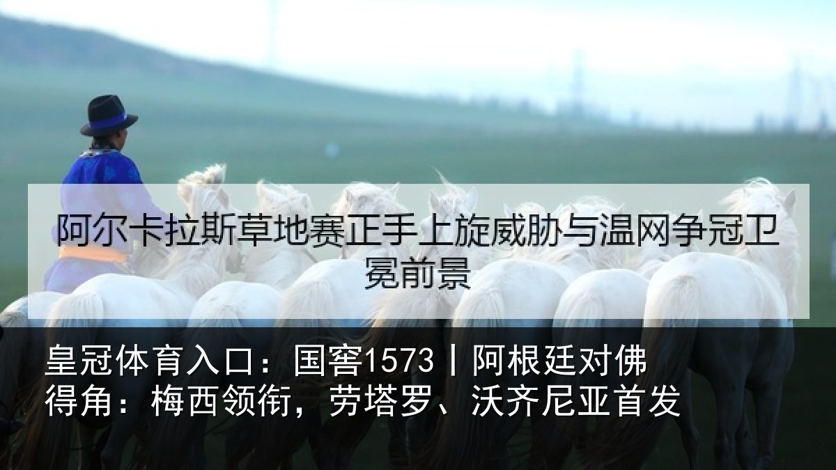 皇冠体育入口：国窖1573丨阿根廷对佛得角：梅西领衔，劳塔罗、沃齐尼亚首发