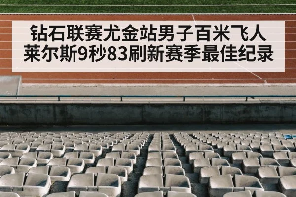 钻石联赛尤金站男子百米飞人莱尔斯9秒83刷新赛季最佳纪录