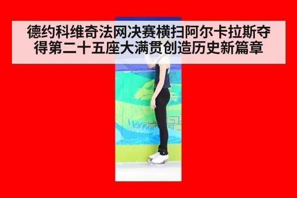 德约科维奇法网决赛横扫阿尔卡拉斯夺得第二十五座大满贯创造历史新篇章