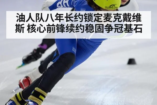 油人队八年长约锁定麦克戴维斯 核心前锋续约稳固争冠基石