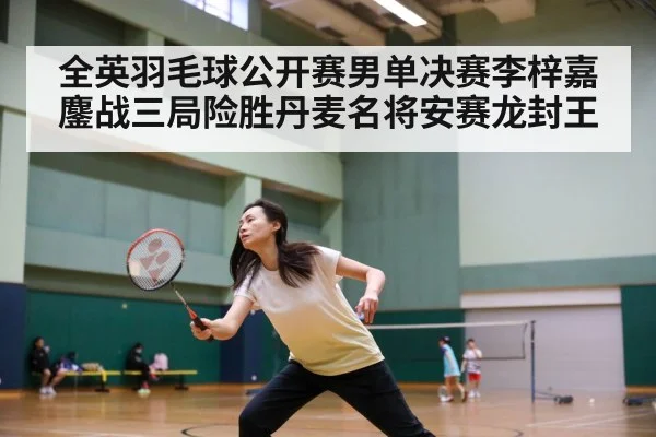全英羽毛球公开赛男单决赛李梓嘉鏖战三局险胜丹麦名将安赛龙封王