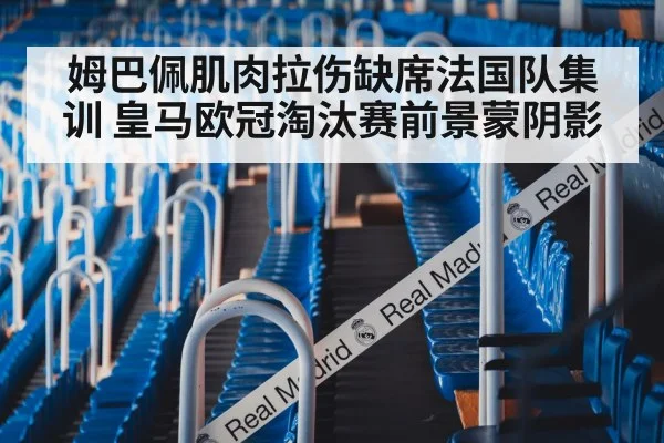 姆巴佩肌肉拉伤缺席法国队集训 皇马欧冠淘汰赛前景蒙阴影