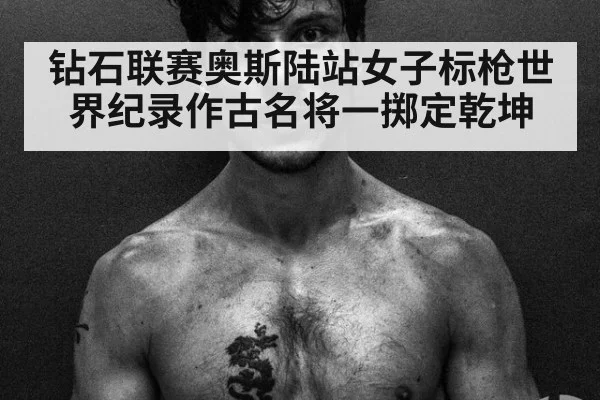 钻石联赛奥斯陆站女子标枪世界纪录作古名将一掷定乾坤