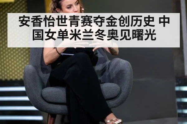 安香怡世青赛夺金创历史 中国女单米兰冬奥见曙光